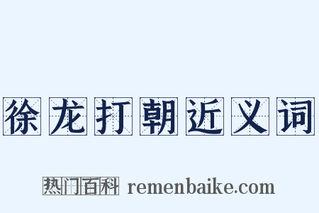 徐龙打朝近义词是什么意思的图片